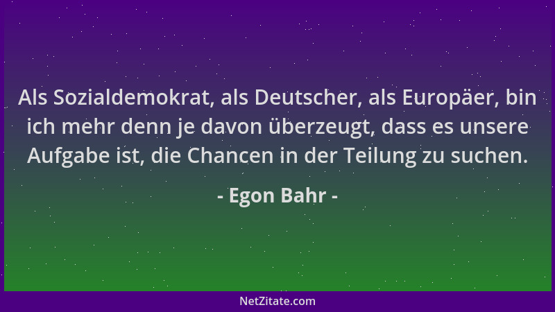 Egon Bahr - Als Sozialdemokrat, als Deutscher, als Europäer, bin ich mehr denn je davon überzeugt, dass es unsere Aufgabe i...