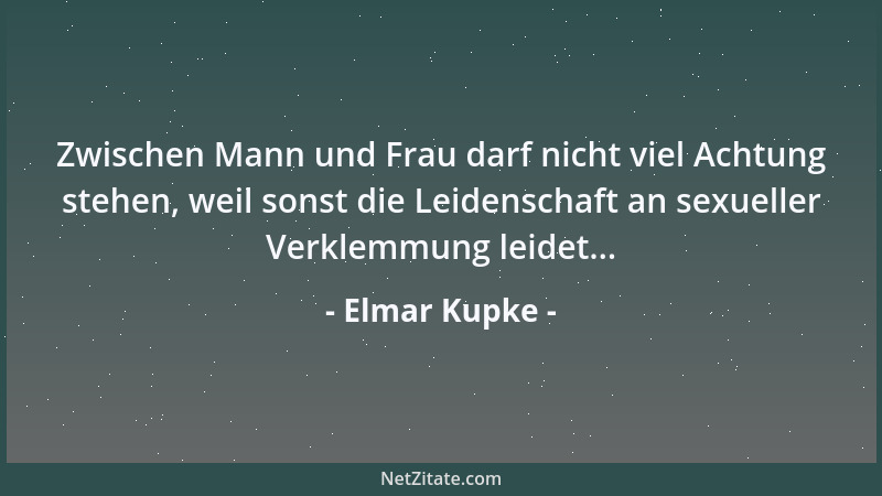 Elmar Kupke - Zwischen Mann und Frau darf nicht viel Achtung stehen, weil sonst die Leidenschaft an sexueller Verklemmung l...