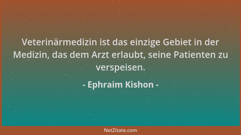 Ephraim Kishon - Veterinärmedizin ist das einzige Gebiet in der Medizin, das dem Arzt erlaubt, seine Patienten zu verspeise...