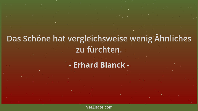 Erhard Blanck - Das Schöne hat vergleichsweise wenig Ähnliches zu fürchten....