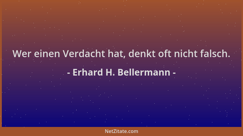Erhard H. Bellermann - Wer einen Verdacht hat, denkt oft nicht falsch....