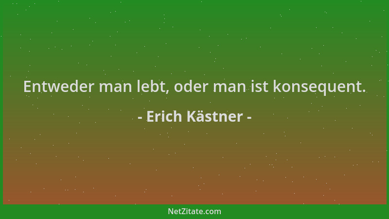 Erich Kästner - Entweder man lebt, oder man ist konsequent....