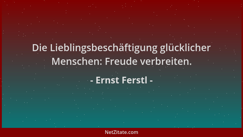 Ernst Ferstl - Die Lieblingsbeschäftigung glücklicher Menschen: Freude verbreiten....