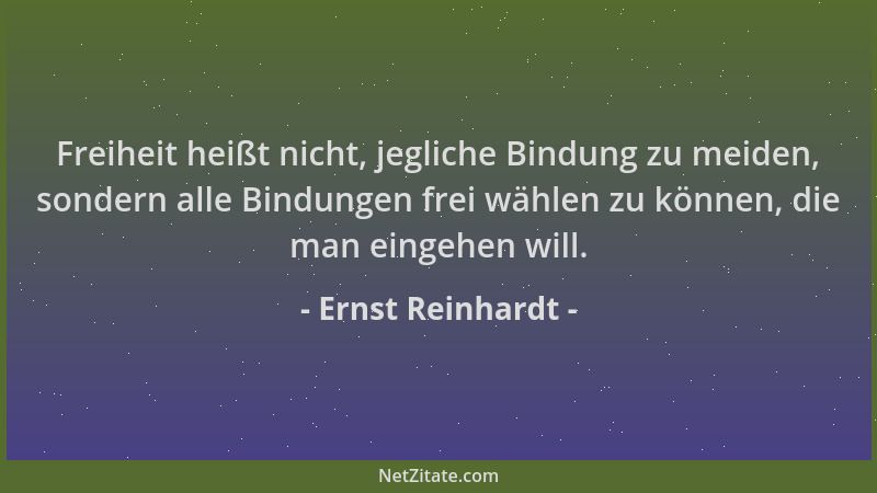 Ernst Reinhardt - Freiheit heißt nicht, jegliche Bindung zu meiden, sondern alle Bindungen frei wählen zu können, die man e...