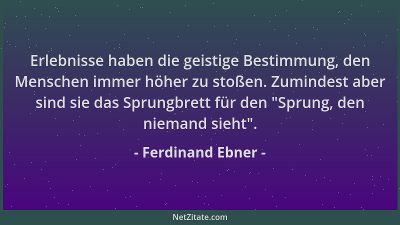 Ferdinand Ebner - Erlebnisse haben die geistige Bestimmung, den Menschen immer höher zu stoßen. Zumindest aber sind sie das...