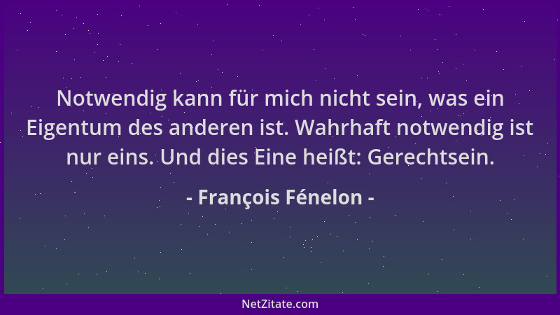 François Fénelon - Notwendig kann für mich nicht sein, was ein Eigentum des anderen ist. Wahrhaft notwendig ist nur eins. U...
