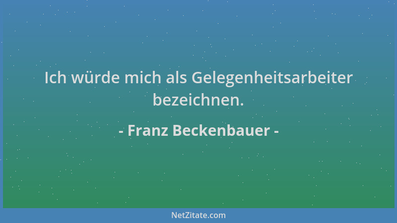 Franz Beckenbauer - Ich würde mich als Gelegenheitsarbeiter bezeichnen....