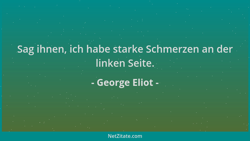 George Eliot - Sag ihnen, ich habe starke Schmerzen an der linken Seite....