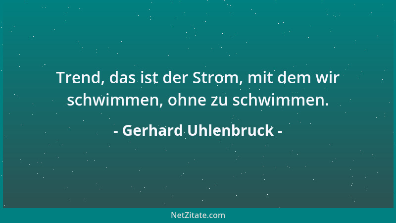 Gerhard Uhlenbruck - Trend, das ist der Strom, mit dem wir schwimmen, ohne zu schwimmen....