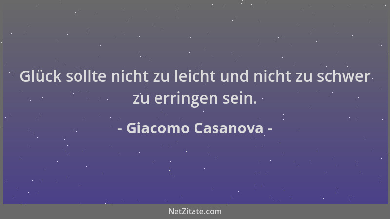 Giacomo Casanova - Glück sollte nicht zu leicht und nicht zu schwer zu erringen sein....