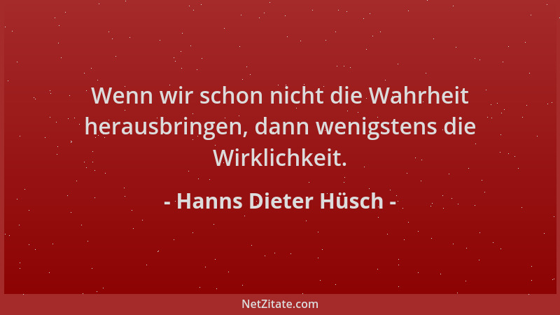 Hanns Dieter Hüsch - Wenn wir schon nicht die Wahrheit herausbringen, dann wenigstens die Wirklichkeit....