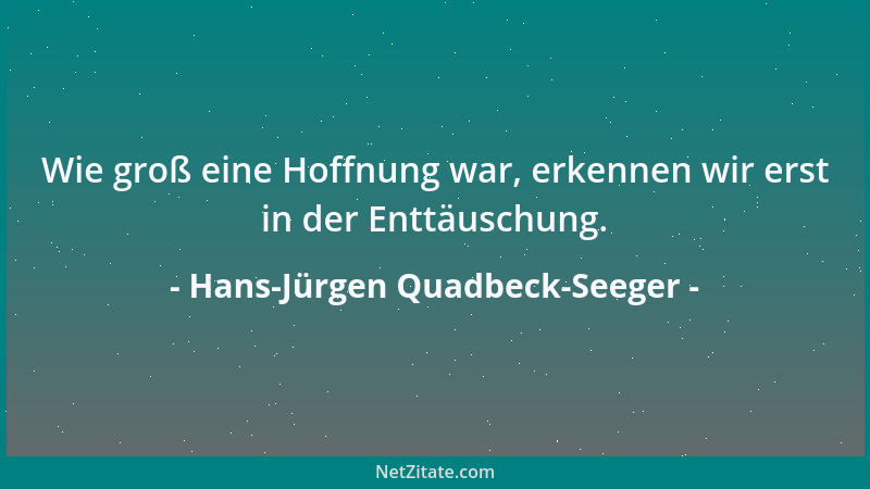 Hans-Jürgen Quadbeck-Seeger - Wie groß eine Hoffnung war, erkennen wir erst in der Enttäuschung....