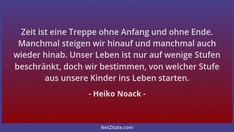 Heiko Noack - Zeit ist eine Treppe ohne Anfang und ohne Ende. Manchmal steigen wir hinauf und manchmal auch wieder hinab. U...