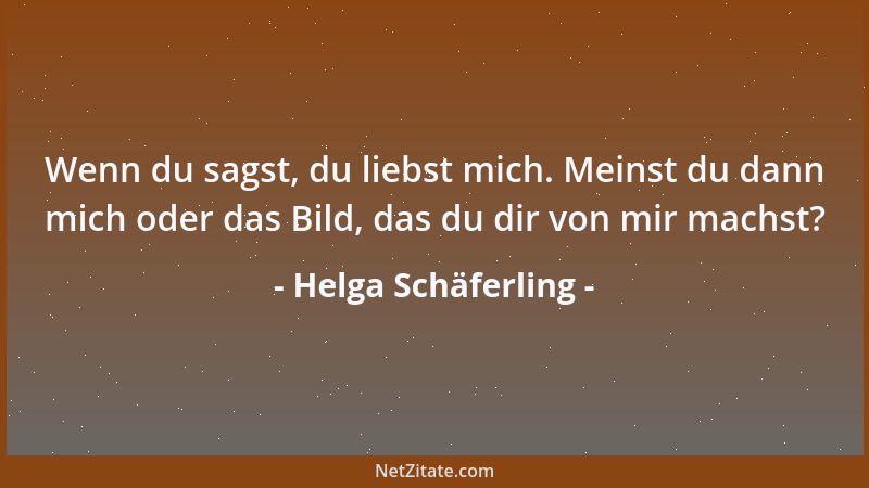 Helga Schäferling - Wenn du sagst, du liebst mich. Meinst du dann mich oder das Bild, das du dir von mir machst?...