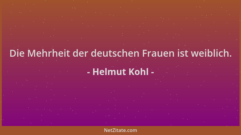 Helmut Kohl - Die Mehrheit der deutschen Frauen ist weiblich....
