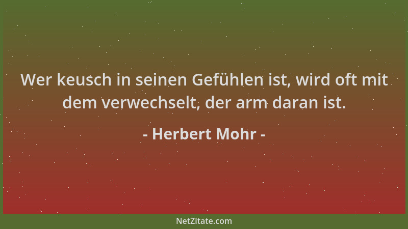 Herbert Mohr - Wer keusch in seinen Gefühlen ist, wird oft mit dem verwechselt, der arm daran ist....