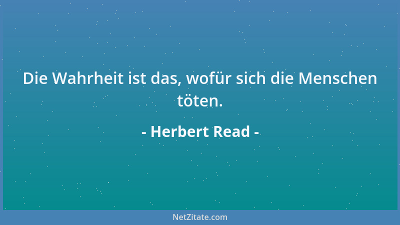 Herbert Read - Die Wahrheit ist das, wofür sich die Menschen töten....