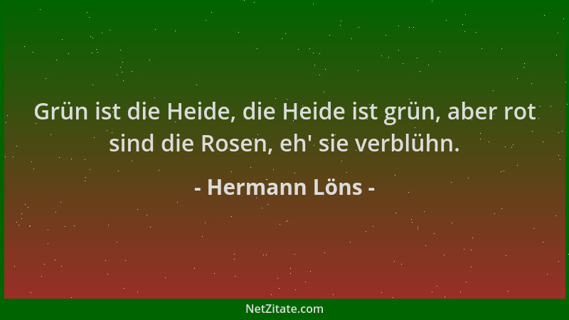 Hermann Löns - Grün ist die Heide, die Heide ist grün, aber rot sind die Rosen, eh ' sie verblühn....