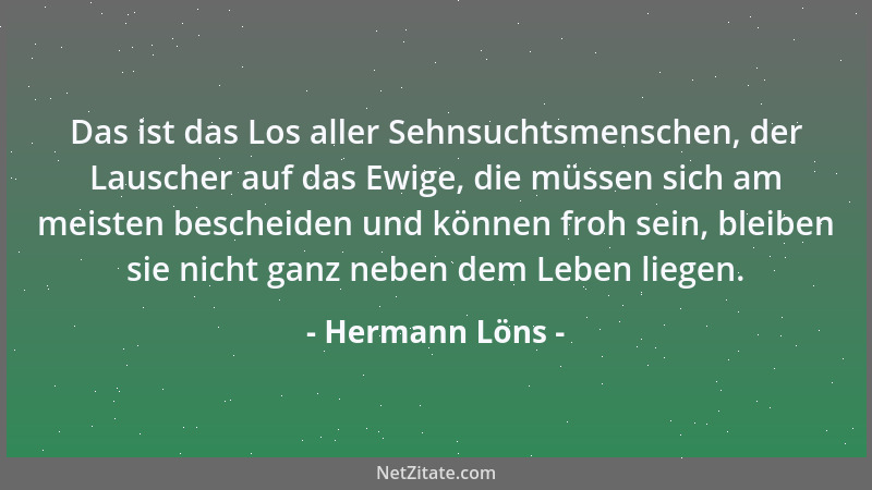 Hermann Löns - Das ist das Los aller Sehnsuchtsmenschen, der Lauscher auf das Ewige, die müssen sich am meisten bescheiden...