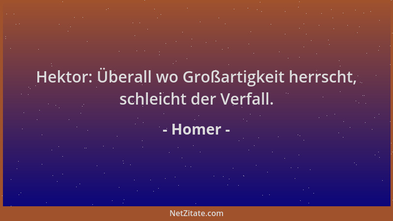 Homer - Hektor: Überall wo Großartigkeit herrscht, schleicht der Verfall....