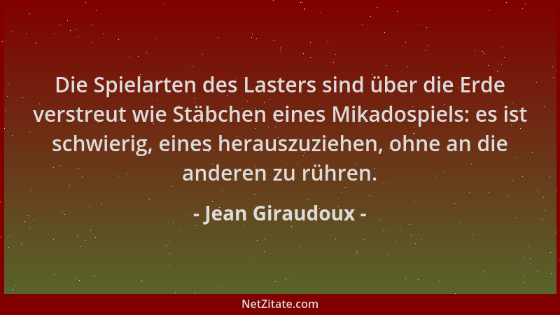 Jean Giraudoux - Die Spielarten des Lasters sind über die Erde verstreut wie Stäbchen eines Mikadospiels: es ist schwierig,...