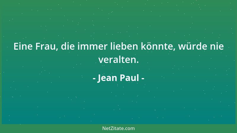Jean Paul - Eine Frau, die immer lieben könnte, würde nie veralten....