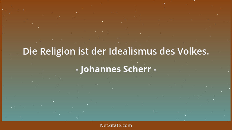 Johannes Scherr - Die Religion ist der Idealismus des Volkes....