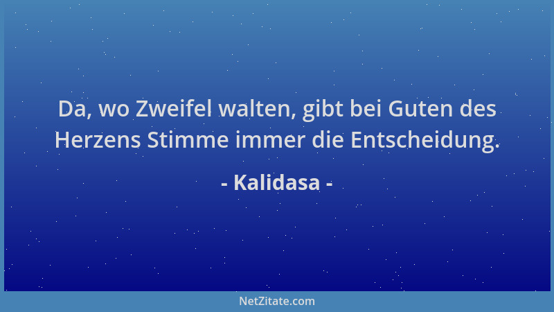 Kalidasa - Da, wo Zweifel walten, gibt bei Guten des Herzens Stimme immer die Entscheidung....