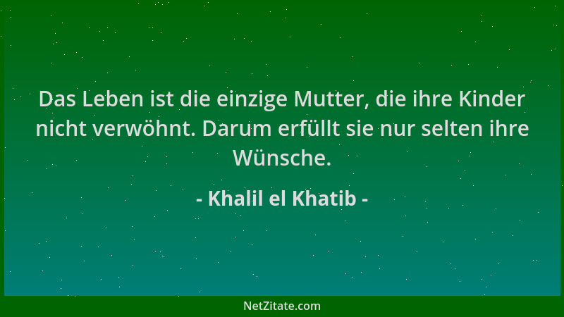 Khalil el Khatib - Das Leben ist die einzige Mutter, die ihre Kinder nicht verwöhnt. Darum erfüllt sie nur selten ihre Wüns...