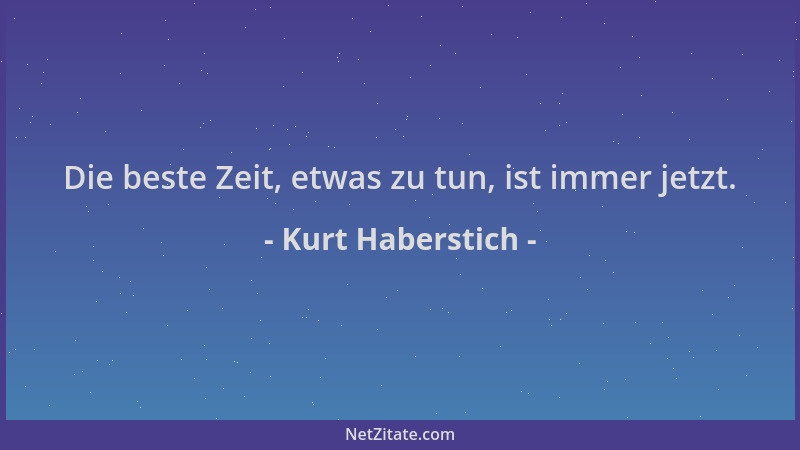 Kurt Haberstich - Die beste Zeit, etwas zu tun, ist immer jetzt....
