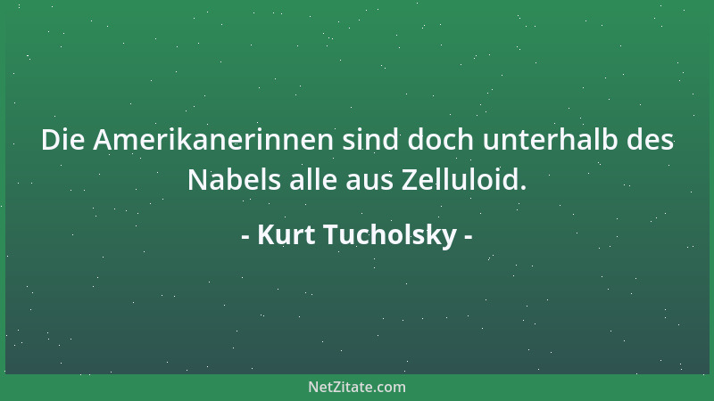 Kurt Tucholsky - Die Amerikanerinnen sind doch unterhalb des Nabels alle aus Zelluloid....