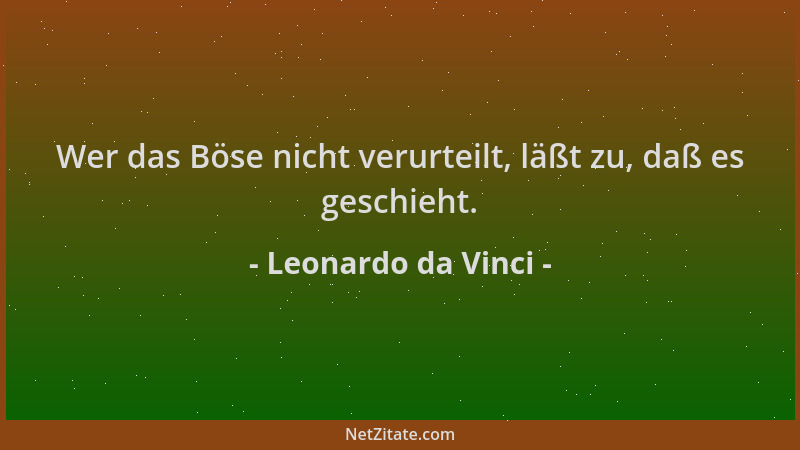 Leonardo da Vinci - Wer das Böse nicht verurteilt, läßt zu, daß es geschieht....