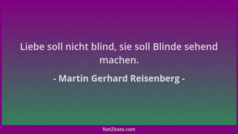 Martin Gerhard Reisenberg - Liebe soll nicht blind, sie soll Blinde sehend machen....