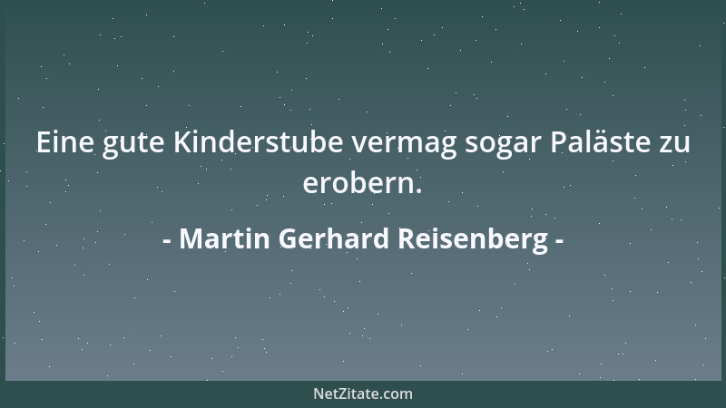 Martin Gerhard Reisenberg - Eine gute Kinderstube vermag sogar Paläste zu erobern....