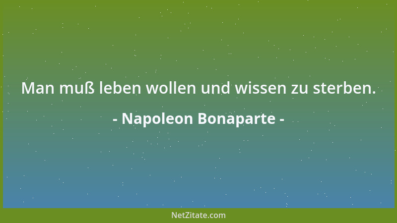 Napoleon Bonaparte - Man muß leben wollen und wissen zu sterben....