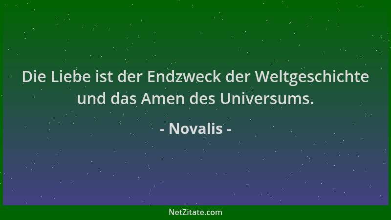 Novalis - Die Liebe ist der Endzweck der Weltgeschichte und das Amen des Universums....