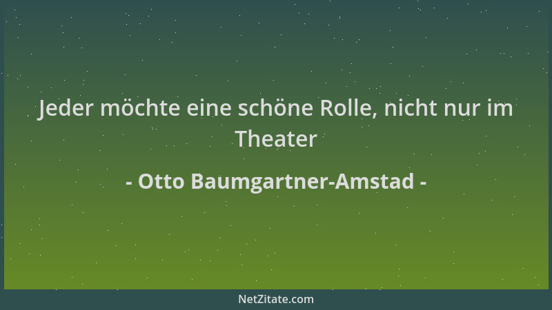 Otto Baumgartner-Amstad - Jeder möchte eine schöne Rolle, nicht nur im Theater...