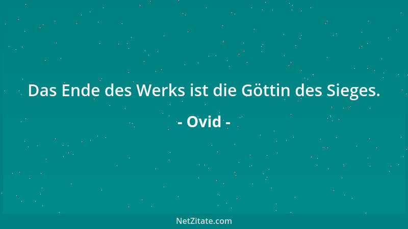 Ovid - Das Ende des Werks ist die Göttin des Sieges....