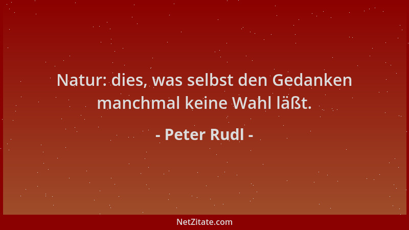 Peter Rudl - Natur: dies, was selbst den Gedanken manchmal keine Wahl läßt....