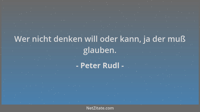 Peter Rudl - Wer nicht denken will oder kann, ja der muß glauben....