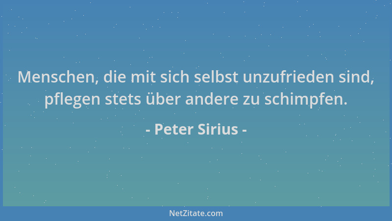 Peter Sirius - Menschen, die mit sich selbst unzufrieden sind, pflegen stets über andere zu schimpfen....