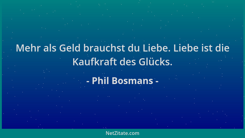 Phil Bosmans - Mehr als Geld brauchst du Liebe. Liebe ist die Kaufkraft des Glücks....