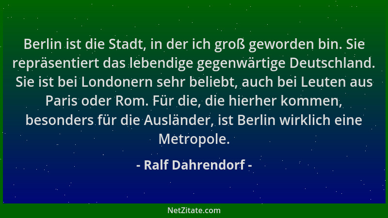 Ralf Dahrendorf - Berlin ist die Stadt, in der ich groß geworden bin. Sie repräsentiert das lebendige gegenwärtige Deutschl...