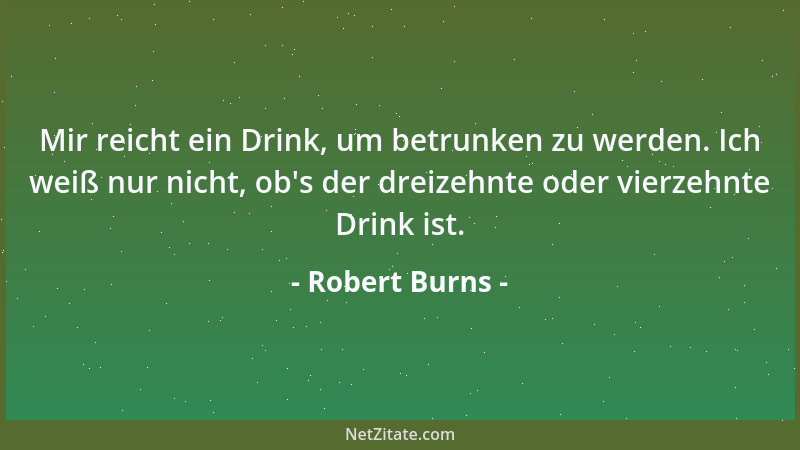 Robert Burns - Mir reicht ein Drink, um betrunken zu werden. Ich weiß nur nicht, ob 's der dreizehnte oder vierzehnte Drink...