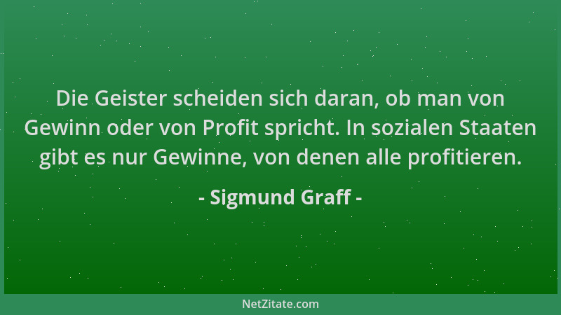 Sigmund Graff - Die Geister scheiden sich daran, ob man von Gewinn oder von Profit spricht. In sozialen Staaten gibt es nur...