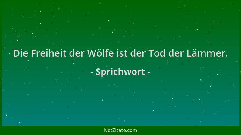 Sprichwort - Die Freiheit der Wölfe ist der Tod der Lämmer....