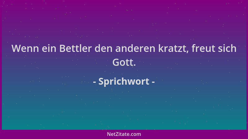 Sprichwort - Wenn ein Bettler den anderen kratzt, freut sich Gott....