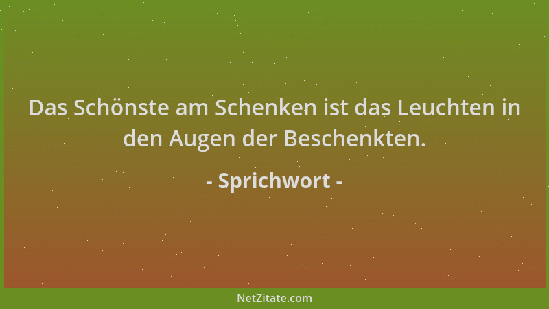 Sprichwort - Das Schönste am Schenken ist das Leuchten in den Augen der Beschenkten....