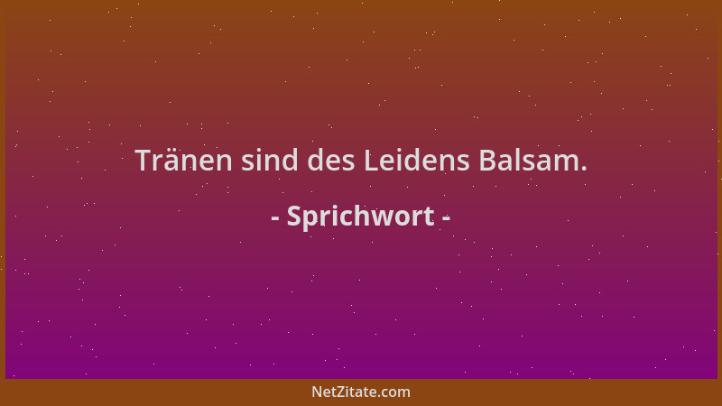 Sprichwort - Tränen sind des Leidens Balsam....