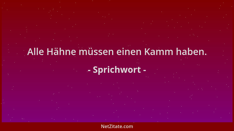 Sprichwort - Alle Hähne müssen einen Kamm haben....
